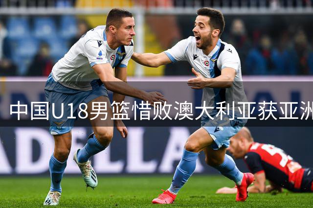中国U18男篮惜败澳大利亚获亚洲杯亚军 展现新一代篮球风貌