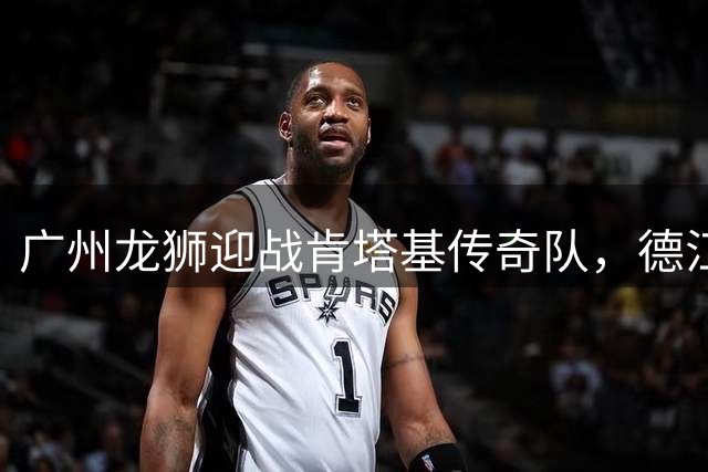 广州龙狮迎战肯塔基传奇队，德江站国际挑战赛即将开打