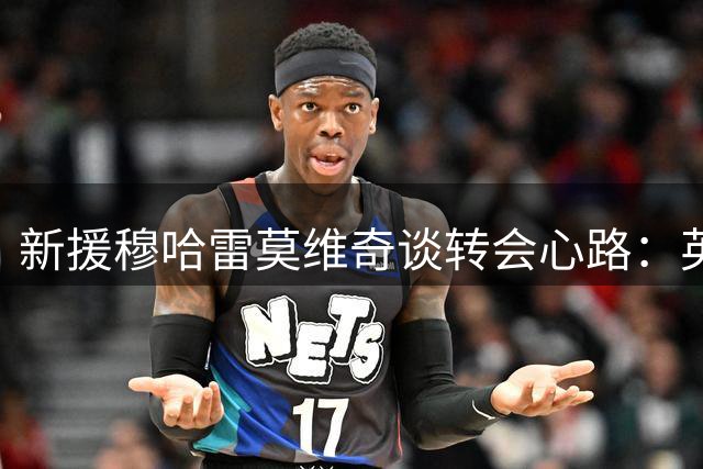 新援穆哈雷莫维奇谈转会心路：英超圆梦之旅