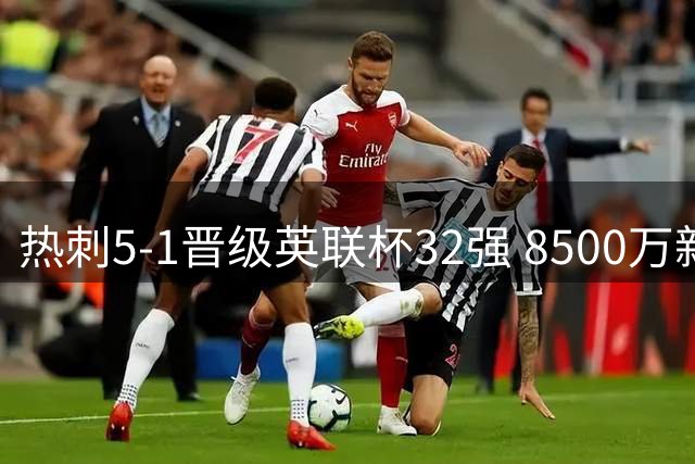 热刺5-1晋级英联杯32强 8500万新援首秀惊艳