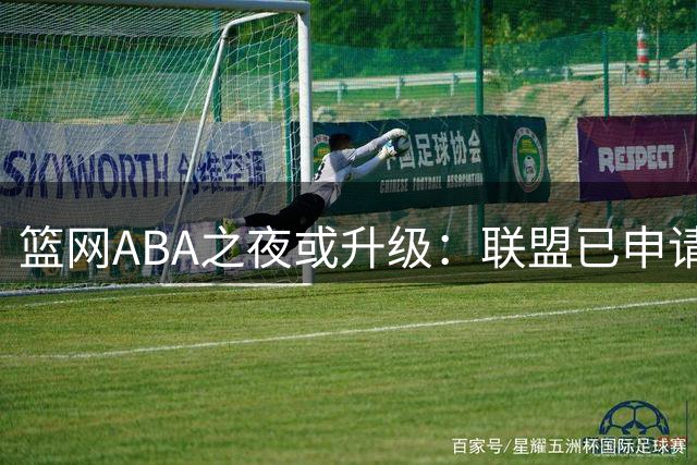 篮网ABA之夜或升级：联盟已申请“挑战系列”商标